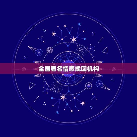 全国著名情感挽回机构,求国内排名前十的感情挽回机构 全国著名情感挽回机构,求国内排名前十的感情挽回机构