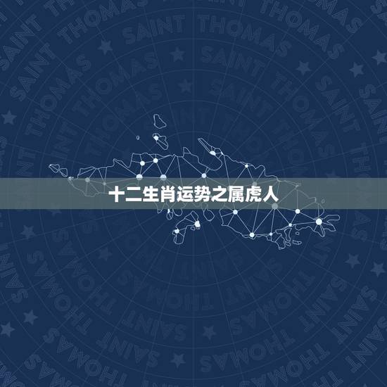 十二生肖运势之属虎人,十二生肖虎今年运程怎么样 十二生肖运势之属虎人,十二生肖虎今年运程怎么样
