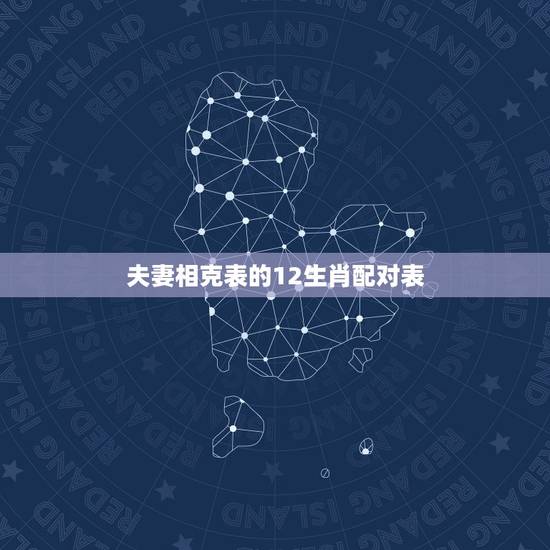 夫妻相克表的12生肖配对表,十二属相婚配相克如何化解表 夫妻相克表的12生肖配对表,十二属相婚配相克如何化解表