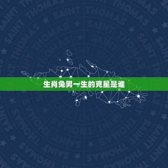 生肖兔男一生的克星是谁,63年兔的克星是什么属相 生肖兔男一生的克星是谁,63年兔的克星是什么属相
