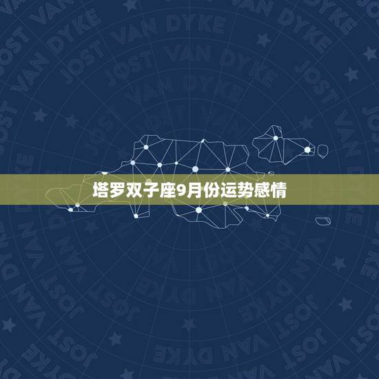 塔罗双子座9月份运势感情,双子座本月运气怎么样啊 塔罗双子座9月份运势感情,双子座本月运气怎么样啊