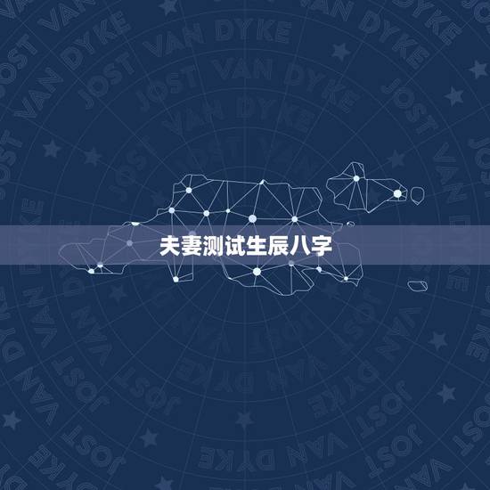 夫妻测试生辰八字,生辰八字姻缘测试 夫妻测试生辰八字,生辰八字姻缘测试