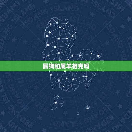 属狗和属羊相克吗，属羊和属牛的相克吗