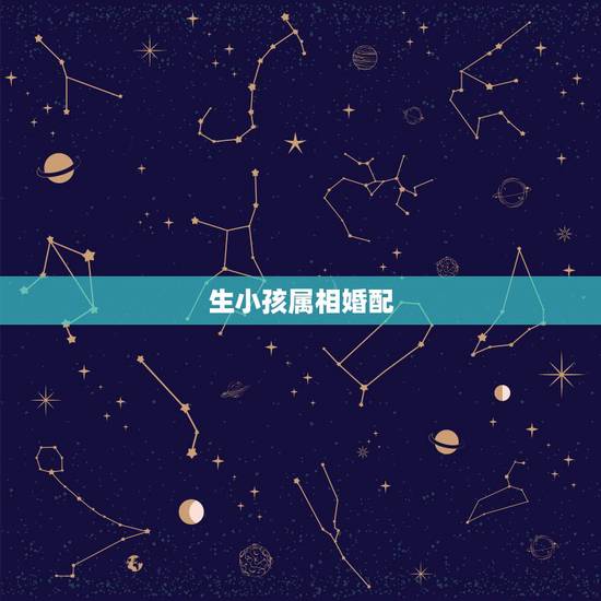 生小孩属相婚配，生什么属相的孩子最好