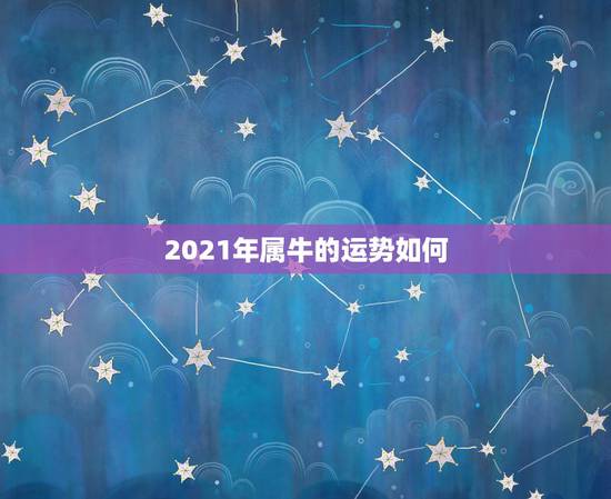 2021年属牛的运势如何，属牛人2021年运势如何？