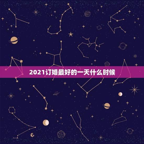 2021订婚最好的一天什么时候,2021年1月哪天结婚最好 2021订婚最好的一天什么时候,2021年1月哪天结婚最好