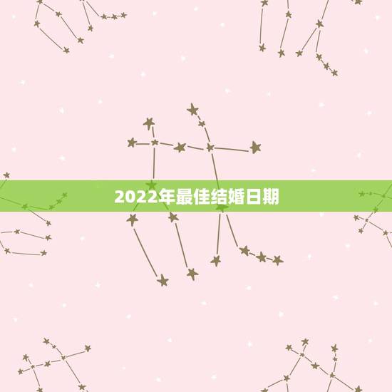2022年最佳结婚日期,2022年属狗的什么时候结婚好? 2022年最佳结婚日期,2022年属狗的什么时候结婚好?