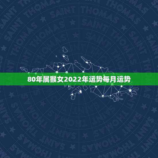 80年属猴女2022年运势每月运势，1980年属猴女未来10年运势