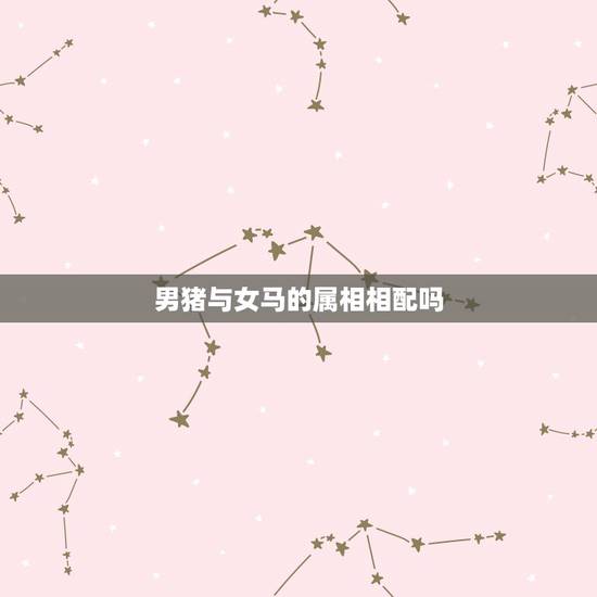 男猪与女马的属相相配吗，马和猪相配婚姻能长久吗