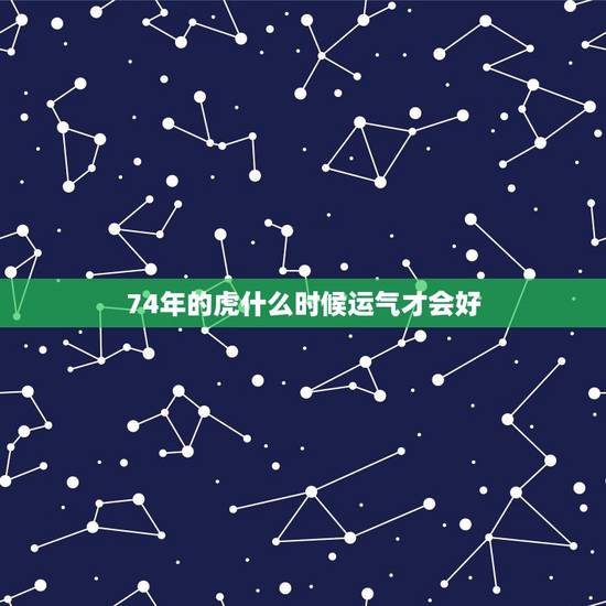 74年的虎什么时候运气才会好，1974年属虎的十年大运