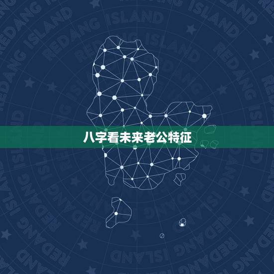八字看未来老公特征，从八字能看出我的未来老公什么样吗？