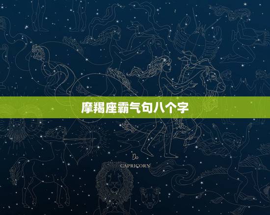摩羯座霸气句八个字,魔蝎座的人是怎么样的,详细点 摩羯座霸气句八个字,魔蝎座的人是怎么样的,详细点