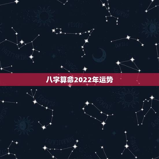八字算命2022年运势,2022算命一年运势最准 八字算命2022年运势,2022算命一年运势最准