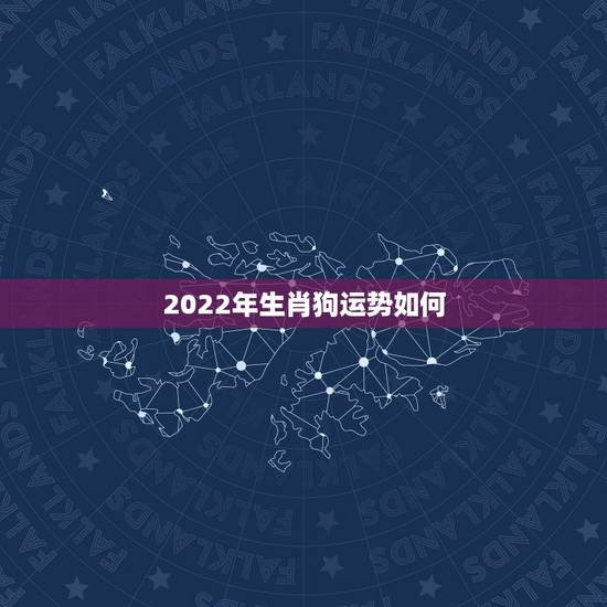 2022年生肖狗运势如何,狗人2022年运势运程 2022年生肖狗运势如何,狗人2022年运势运程