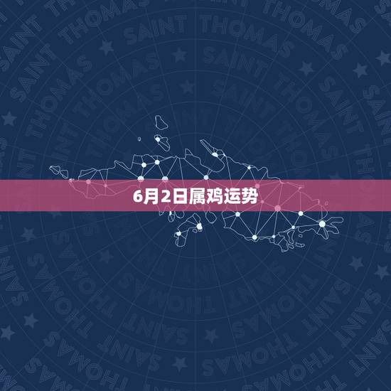 6月2日属鸡运势,属鸡的马年运程 6月2日属鸡运势,属鸡的马年运程