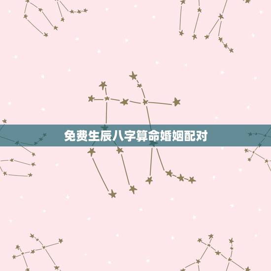 免费生辰八字算命婚姻配对,婚姻生辰八字配对算命 免费生辰八字算命婚姻配对,婚姻生辰八字配对算命