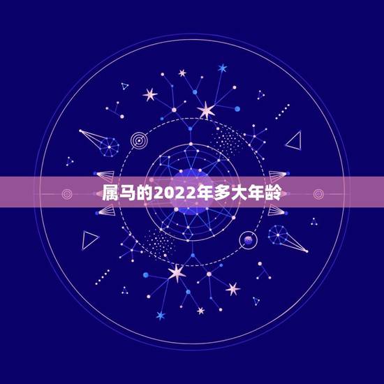属马的2022年多大年龄,属虎的今年多大了2022 年 属马的2022年多大年龄,属虎的今年多大了2022 年