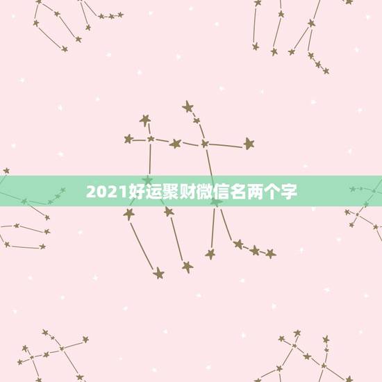 2021好运聚财微信名两个字，旺夫旺财女人微信名字
