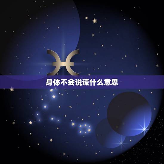 身体不会说谎什么意思,亲爱的,我的身体不会说谎,我见到你就有感觉,这就 身体不会说谎什么意思,亲爱的,我的身体不会说谎,我见到你就有感觉,这就