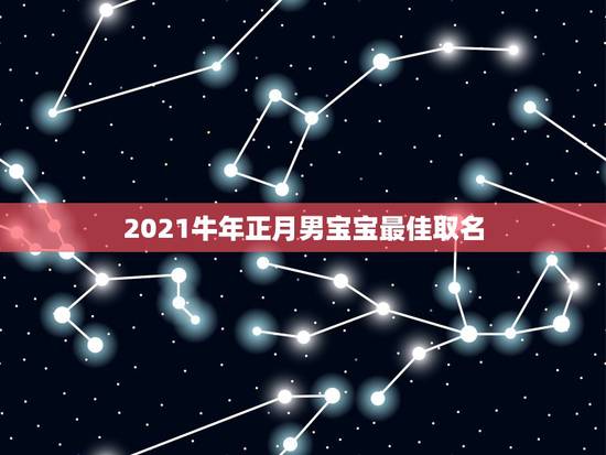 2021牛年正月男宝宝最佳取名，2021年男娃娃取名推荐