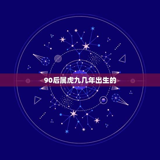 90后属虎九几年出生的,90后12生肖年龄表 90后属虎九几年出生的,90后12生肖年龄表