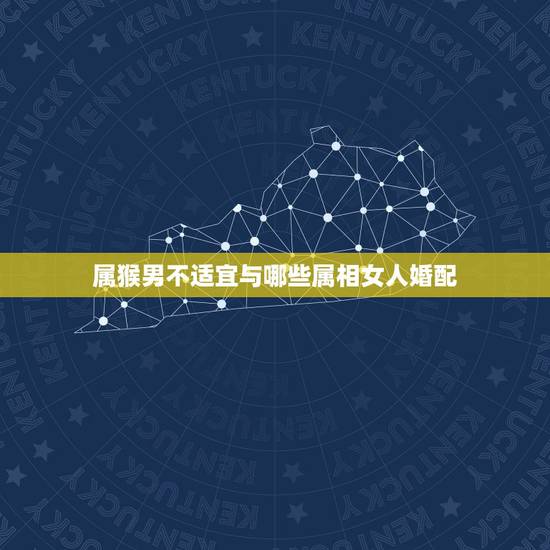 属猴男不适宜与哪些属相女人婚配,属猴男和什么属相最相配 属猴男不适宜与哪些属相女人婚配,属猴男和什么属相最相配