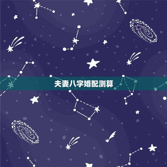 夫妻八字婚配测算，免费测算八字婚姻配对