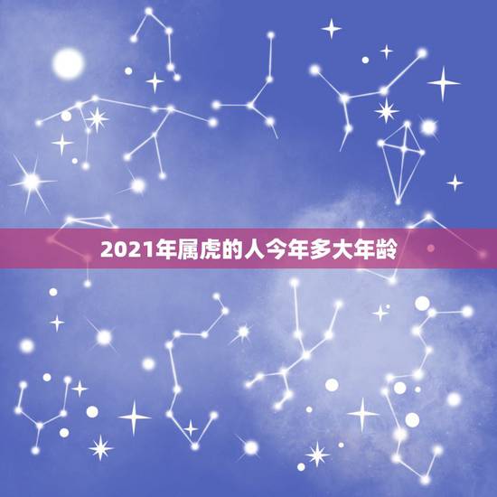 2021年属虎的人今年多大年龄，属虎的今年多大了2021年？