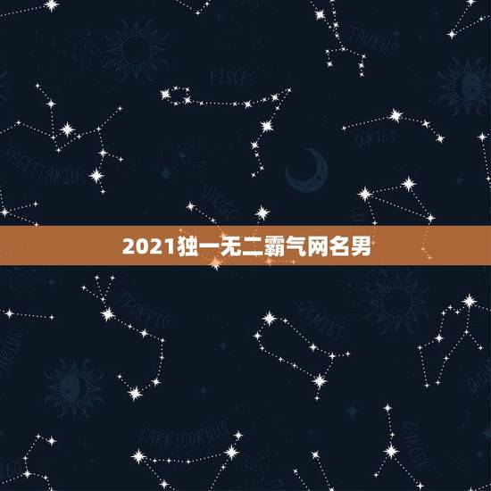 2021独一无二霸气网名男，2021最火的网名男生