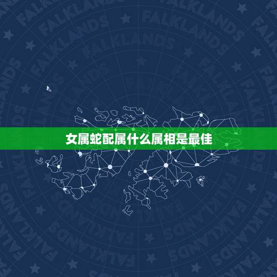 女属蛇配属什么属相是最佳,女属蛇配什么属相好 女属蛇配属什么属相是最佳,女属蛇配什么属相好