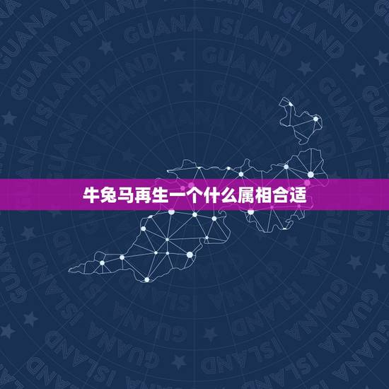 牛兔马再生一个什么属相合适,属马和属兔合不合 牛兔马再生一个什么属相合适,属马和属兔合不合