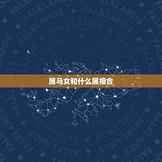 属马女和什么属相合，属马女跟什么属相最配