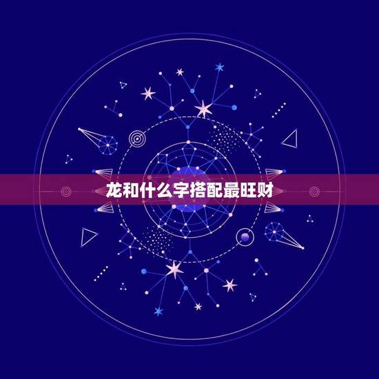 龙和什么字搭配最旺财，属龙最旺财的微信名
