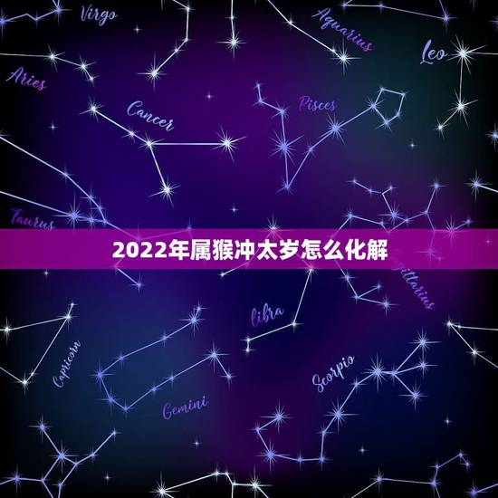 2022年属猴冲太岁怎么化解，2022年属蛇大忌