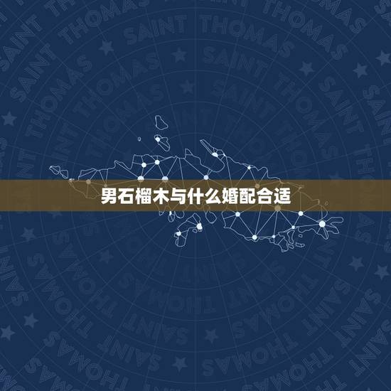 男石榴木与什么婚配合适,石榴木命男,和海中金命女,婚配吗?谢谢 男石榴木与什么婚配合适,石榴木命男,和海中金命女,婚配吗?谢谢