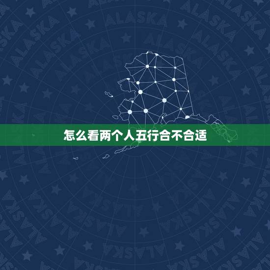怎么看两个人五行合不合适,怎么看两人五行是否相克? 怎么看两个人五行合不合适,怎么看两人五行是否相克?