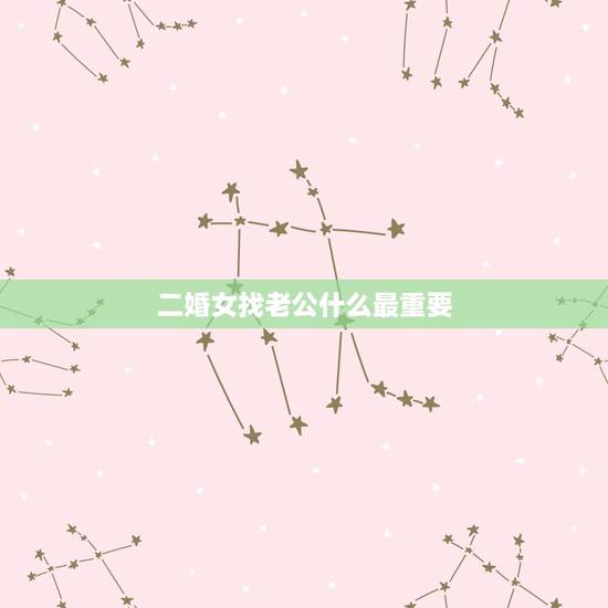 二婚女找老公什么最重要，中年二婚的女人，要去选择什么样的男人去嫁呢？