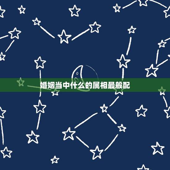 婚姻当中什么的属相最般配，男方属羊的婚姻给属啥的属相最般配？