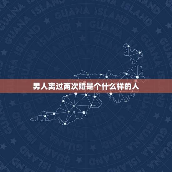 男人离过两次婚是个什么样的人,离过两次婚的女人会找什么样的男人? 男人离过两次婚是个什么样的人,离过两次婚的女人会找什么样的男人?