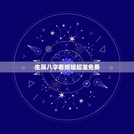 生辰八字看婚姻超准免费，免费农历生辰八字算命婚姻