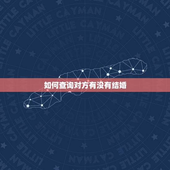 如何查询对方有没有结婚,有什么办法可查到对方结婚还是没结 如何查询对方有没有结婚,有什么办法可查到对方结婚还是没结
