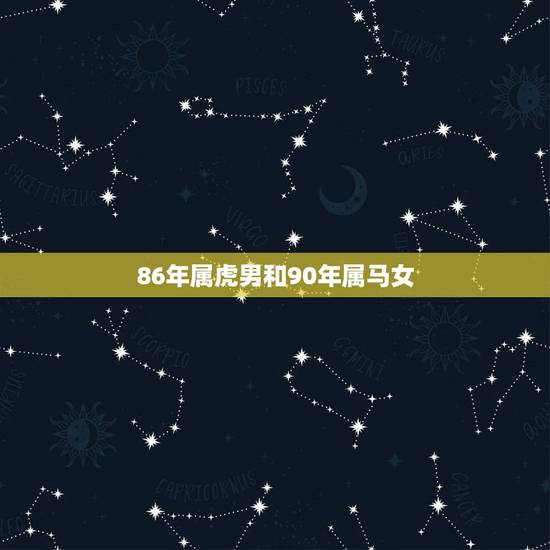86年属虎男和90年属马女,86年女属虎配90年的马 86年属虎男和90年属马女,86年女属虎配90年的马