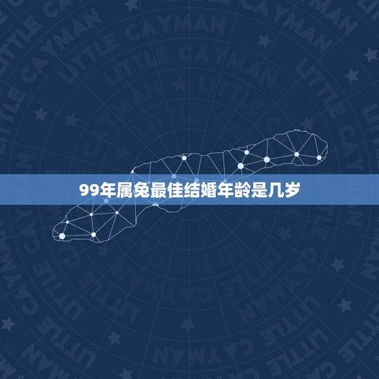 99年属兔最佳结婚年龄是几岁，1999年的兔子什么时候结婚好