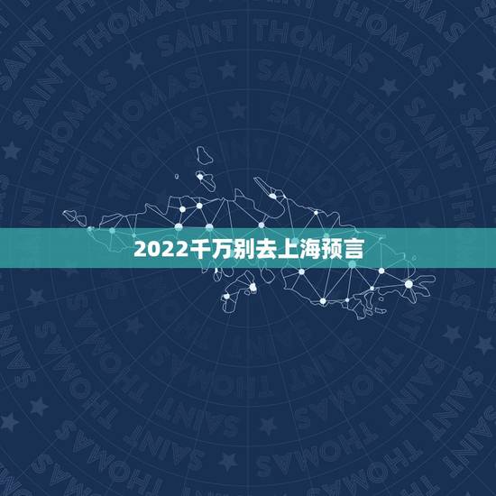 2022千万别去上海预言,伊洛纳去哪预言 2022千万别去上海预言,伊洛纳去哪预言