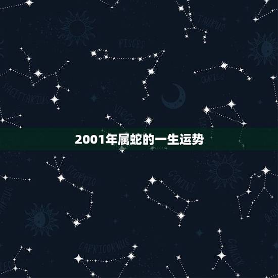 2001年属蛇的一生运势,2001出生的属蛇之人,蛇年本命年中运势如何 2001年属蛇的一生运势,2001出生的属蛇之人,蛇年本命年中运势如何