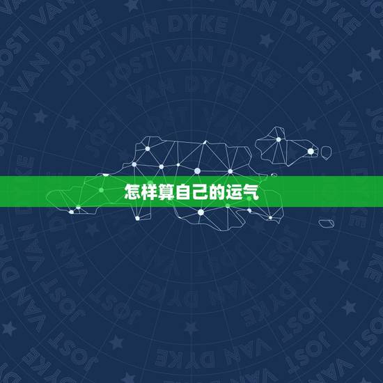 怎样算自己的运气,怎么看自己的运气 怎样算自己的运气,怎么看自己的运气
