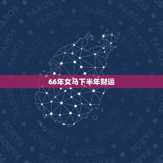 66年女马下半年财运，1966年属马2022年运势