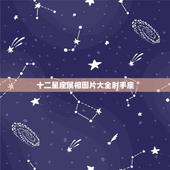 十二星座属相图片大全射手座,12星座的资料和图片 十二星座属相图片大全射手座,12星座的资料和图片