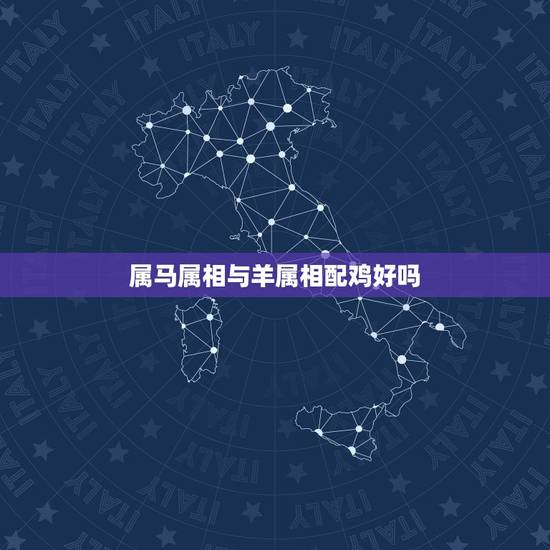 属马属相与羊属相配鸡好吗，属相 属羊的跟属马的配吗