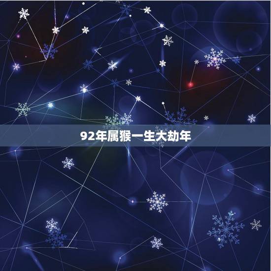 92年属猴一生大劫年,92年属猴一生几个孩子命 92年属猴一生大劫年,92年属猴一生几个孩子命